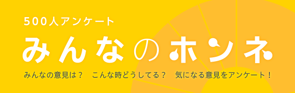 500人アンケート みんなのホンネ